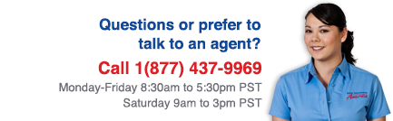 Questions or prefer to talk to an agent? Call 1(877) 437-9969, Monday-Friday 8am to 8pm PST, Saturday 9am to 3pm PST